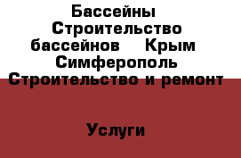 Бассейны. Строительство бассейнов  - Крым, Симферополь Строительство и ремонт » Услуги   